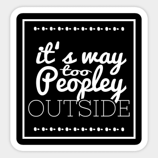 It's Way Too Peopley Outside Sticker